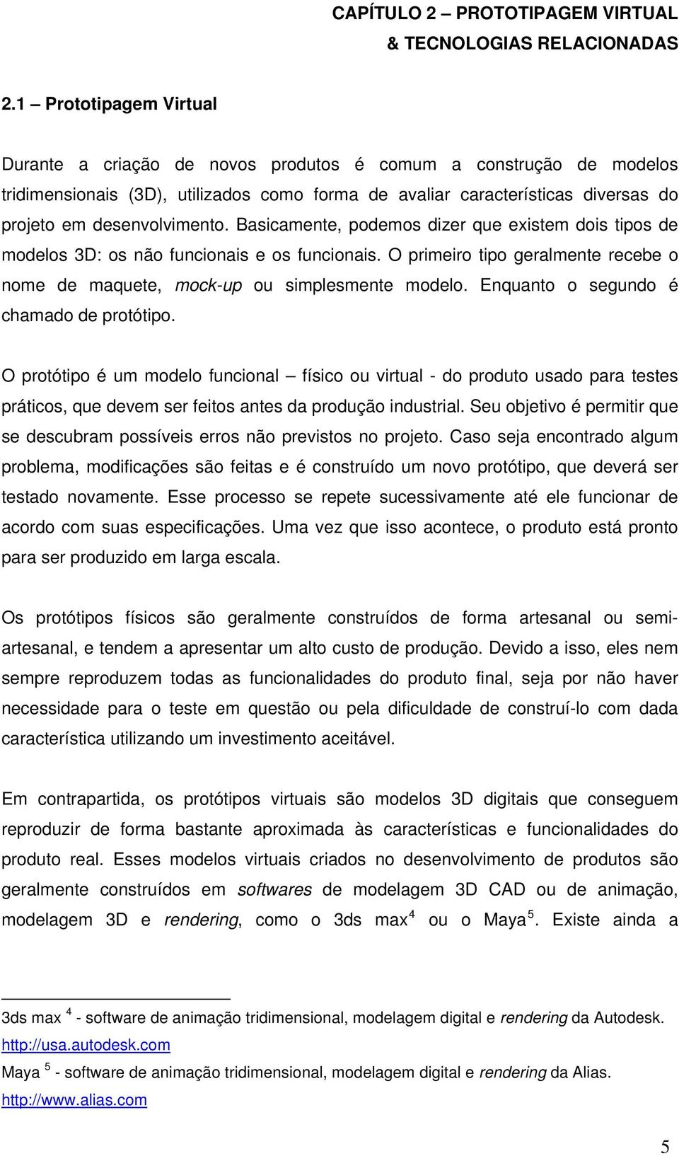 desenvolvimento. Basicamente, podemos dizer que existem dois tipos de modelos 3D: os não funcionais e os funcionais.