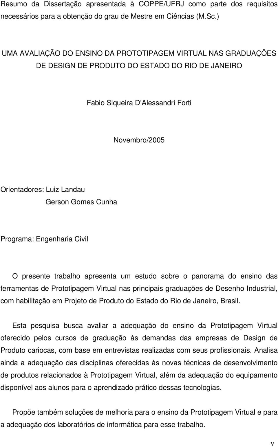 Gomes Cunha Programa: Engenharia Civil O presente trabalho apresenta um estudo sobre o panorama do ensino das ferramentas de Prototipagem Virtual nas principais graduações de Desenho Industrial, com