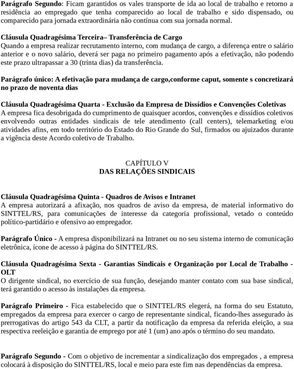 Cláusula Quadragésima Terceira Transferência de Cargo Quando a empresa realizar recrutamento interno, com mudança de cargo, a diferença entre o salário anterior e o novo salário, deverá ser paga no