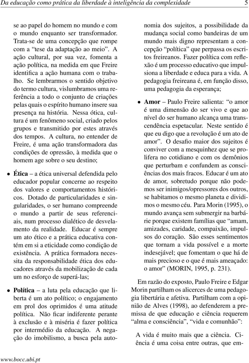 Se lembrarmos o sentido objetivo do termo cultura, vislumbramos uma referência a todo o conjunto de criações pelas quais o espírito humano insere sua presença na história.