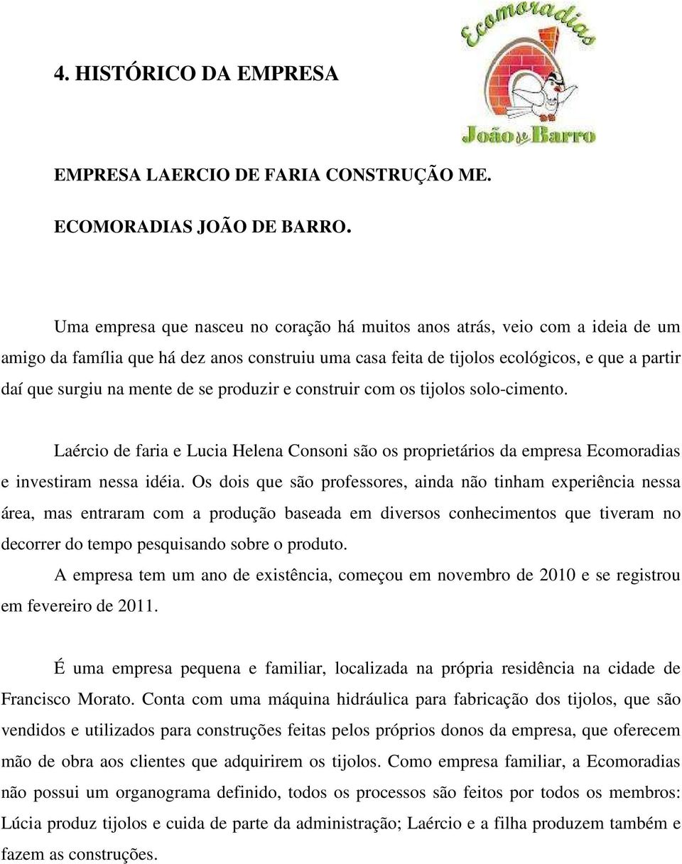 de se produzir e construir com os tijolos solo-cimento. Laércio de faria e Lucia Helena Consoni são os proprietários da empresa Ecomoradias e investiram nessa idéia.