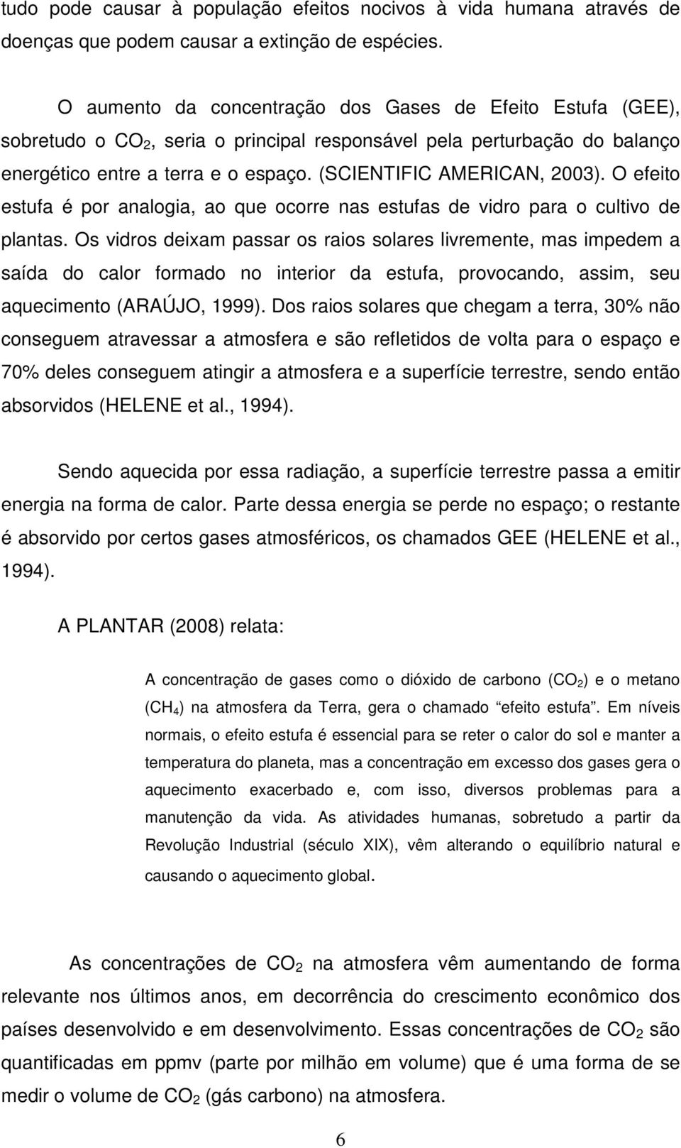 (SCIENTIFIC AMERICAN, 2003). O efeito estufa é por analogia, ao que ocorre nas estufas de vidro para o cultivo de plantas.