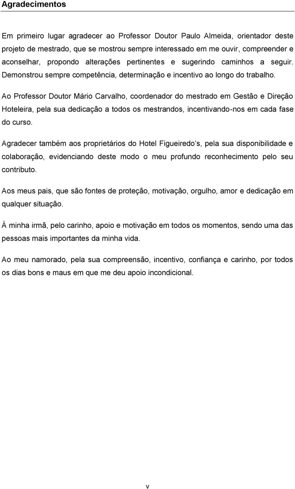 Ao Professor Doutor Mário Carvalho, coordenador do mestrado em Gestão e Direção Hoteleira, pela sua dedicação a todos os mestrandos, incentivando-nos em cada fase do curso.