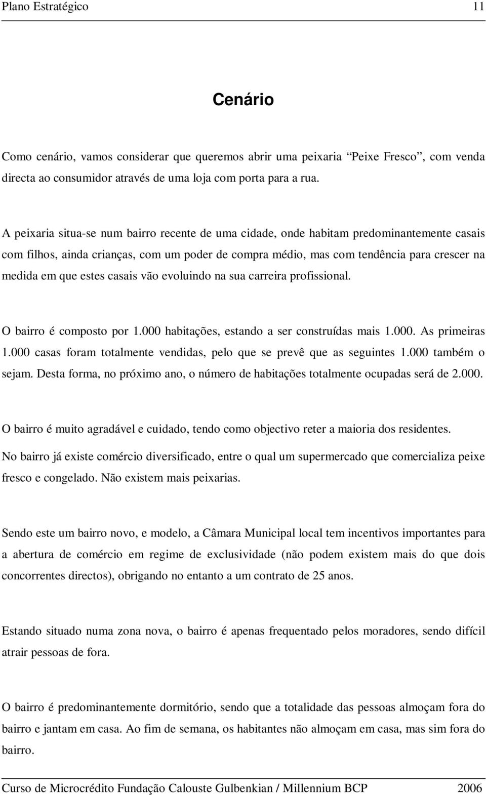 estes casais vão evoluindo na sua carreira profissional. O bairro é composto por 1.000 habitações, estando a ser construídas mais 1.000. As primeiras 1.