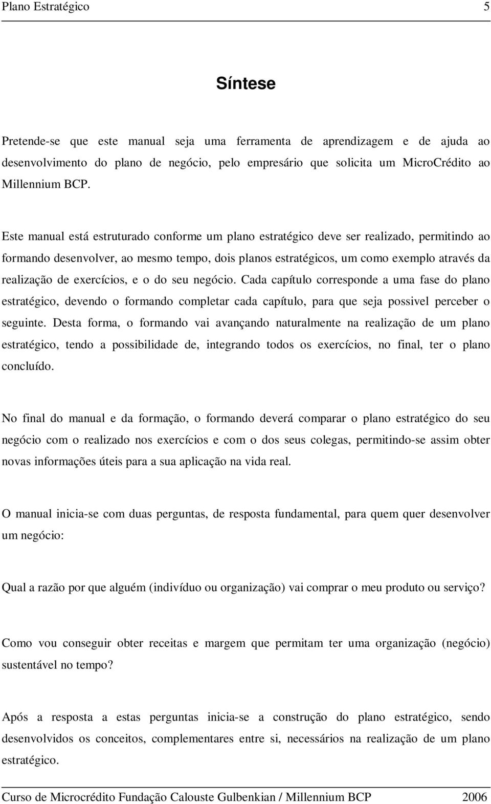 exercícios, e o do seu negócio. Cada capítulo corresponde a uma fase do plano estratégico, devendo o formando completar cada capítulo, para que seja possivel perceber o seguinte.