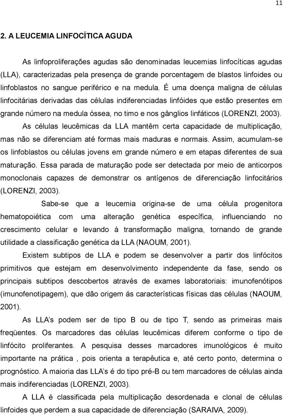 É uma doença maligna de células linfocitárias derivadas das células indiferenciadas linfóides que estão presentes em grande número na medula óssea, no timo e nos gânglios linfáticos (LORENZI, 2003).