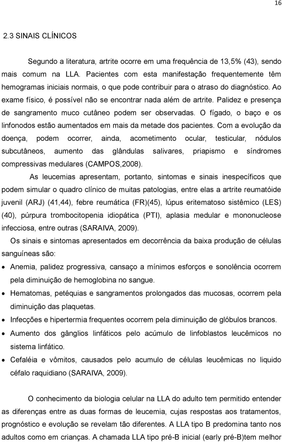 Palidez e presença de sangramento muco cutâneo podem ser observadas. O fígado, o baço e os linfonodos estão aumentados em mais da metade dos pacientes.