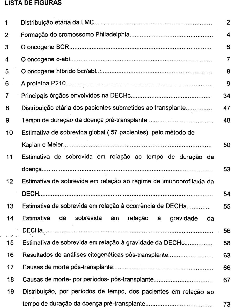 ..... 2 4 6 7 8 9 34 47 48 10 Estimativa de sobrevida global ( 57 pacientes) pelo método de Kaplan e Meier...... 50 11 Estimativa de sobrevida em relação ao tempo de duração da doença.