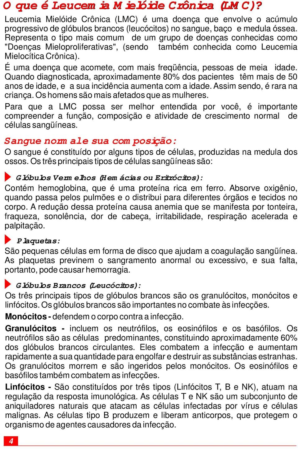 É uma doença que acomete, com mais freqüência, pessoas de meia idade. Quando diagnosticada, aproximadamente 80% dos pacientes têm mais de 50 anos de idade, e a sua incidência aumenta com a idade.