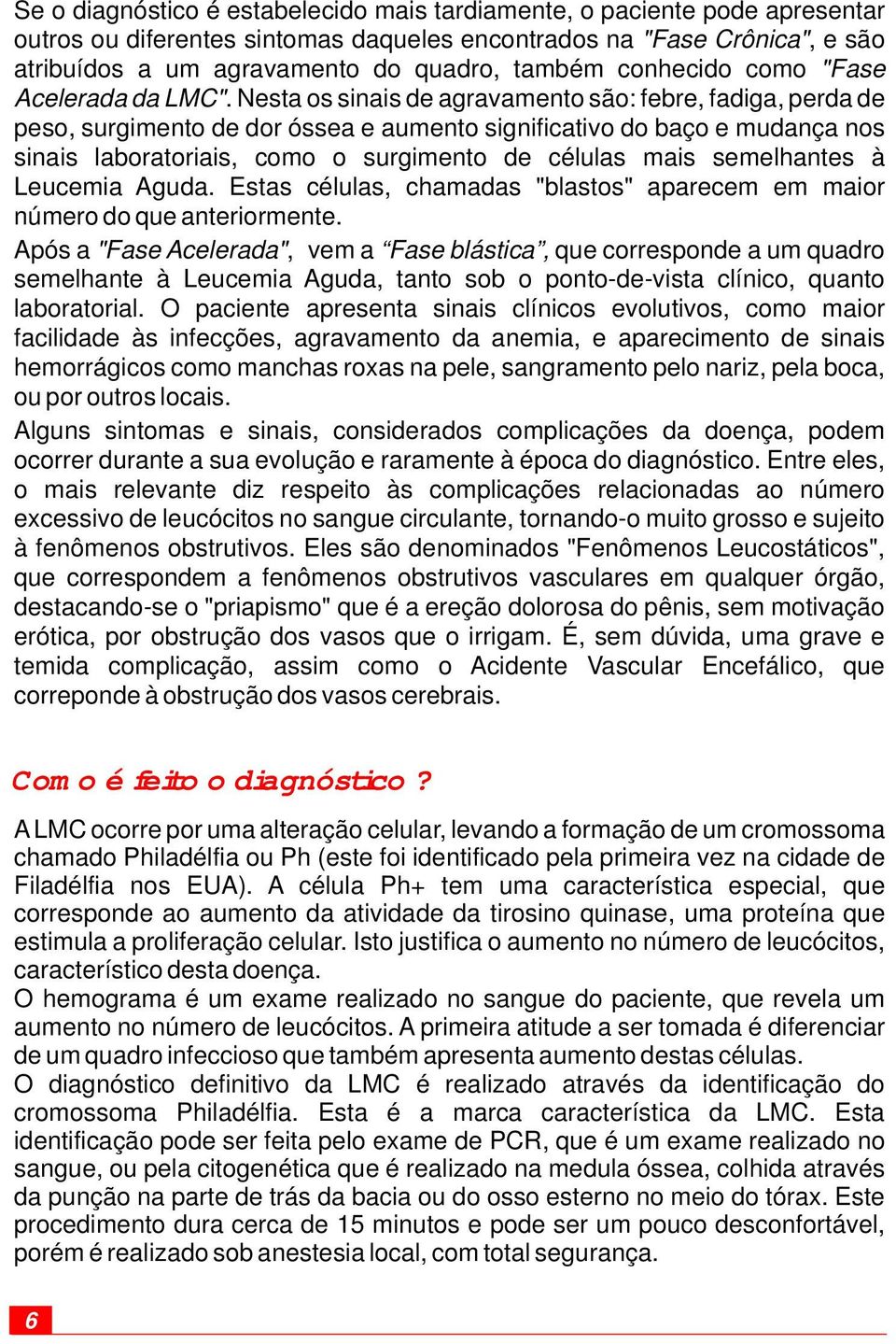 Nesta os sinais de agravamento são: febre, fadiga, perda de peso, surgimento de dor óssea e aumento significativo do baço e mudança nos sinais laboratoriais, como o surgimento de células mais