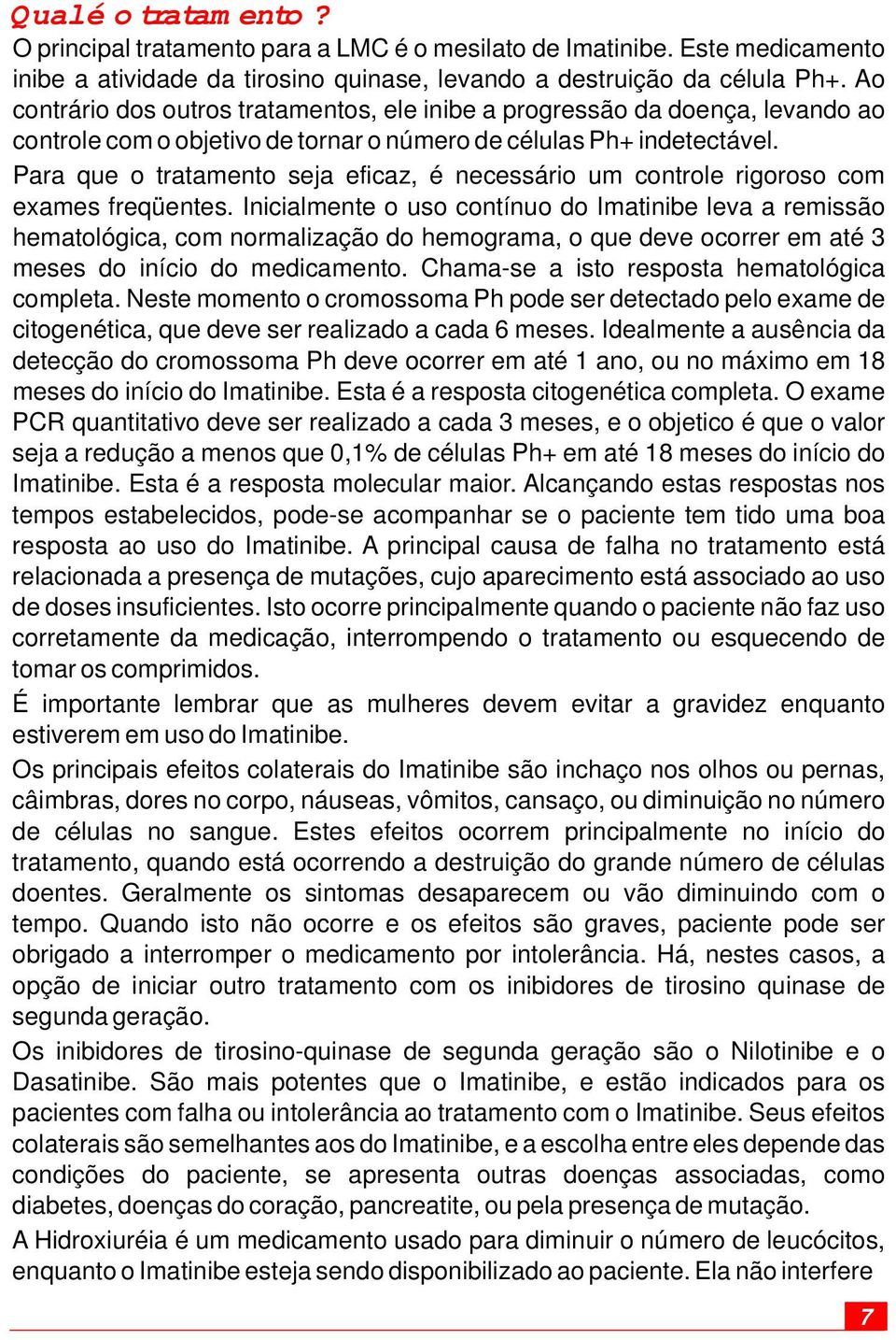 Para que o tratamento seja eficaz, é necessário um controle rigoroso com exames freqüentes.