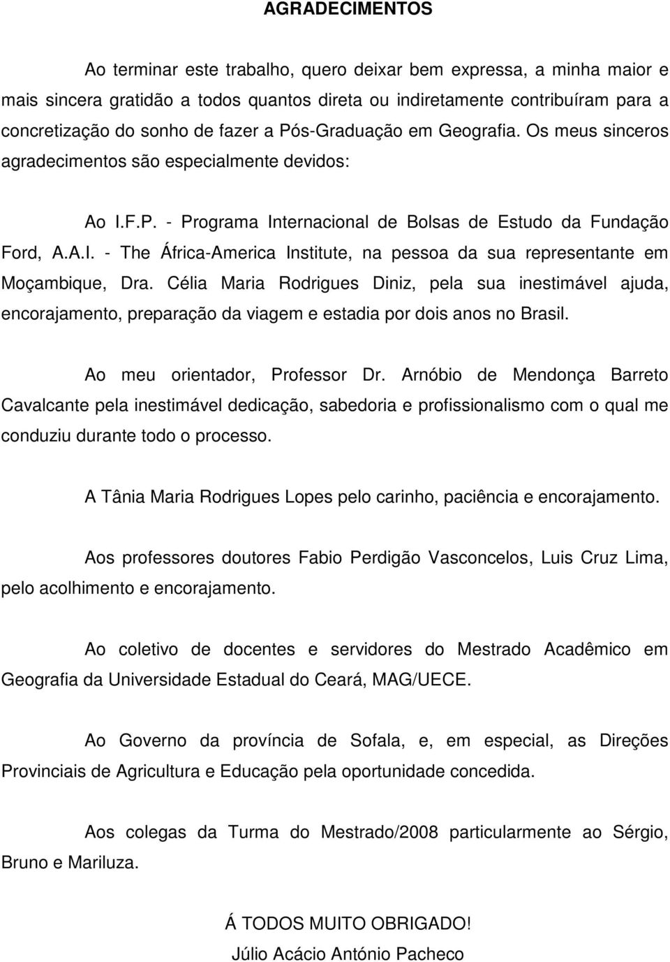 Célia Maria Rodrigues Diniz, pela sua inestimável ajuda, encorajamento, preparação da viagem e estadia por dois anos no Brasil. Ao meu orientador, Professor Dr.