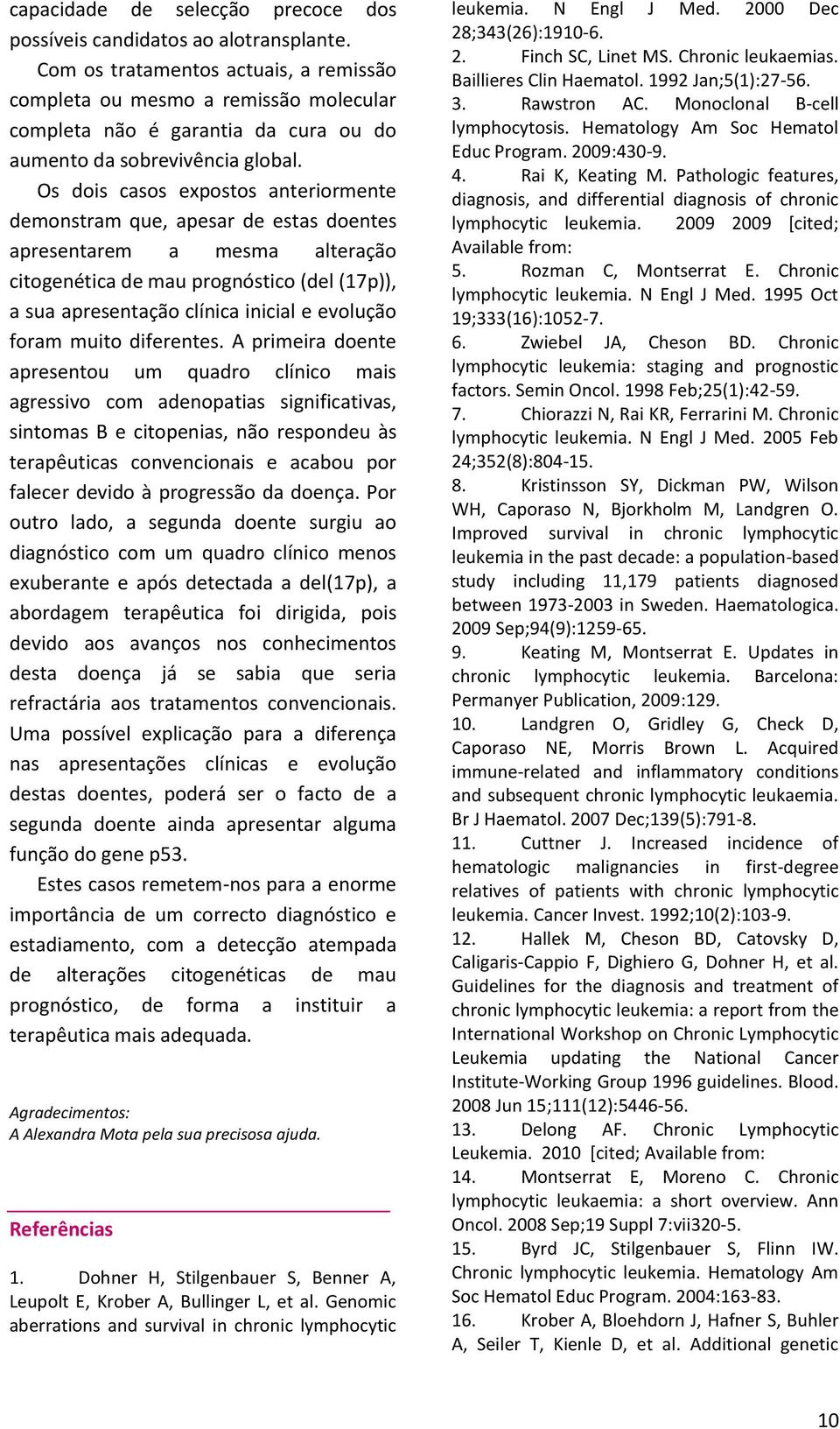 Os dois casos expostos anteriormente demonstram que, apesar de estas doentes apresentarem a mesma alteração citogenética de mau prognóstico (del (17p)), a sua apresentação clínica inicial e evolução