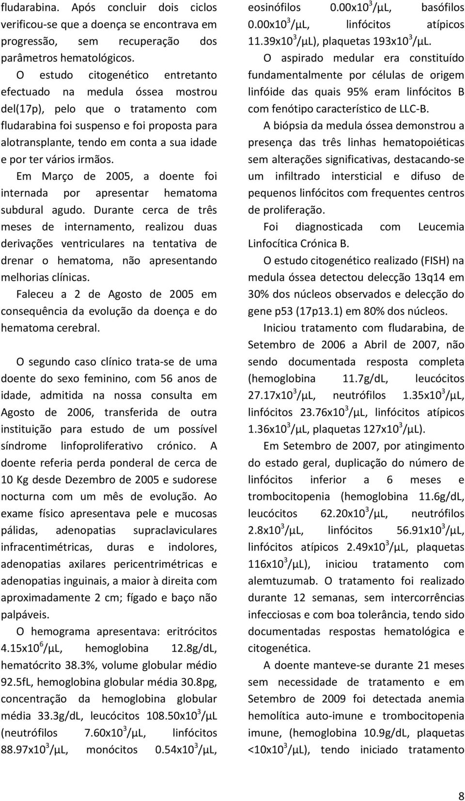 ter vários irmãos. Em Março de 2005, a doente foi internada por apresentar hematoma subdural agudo.