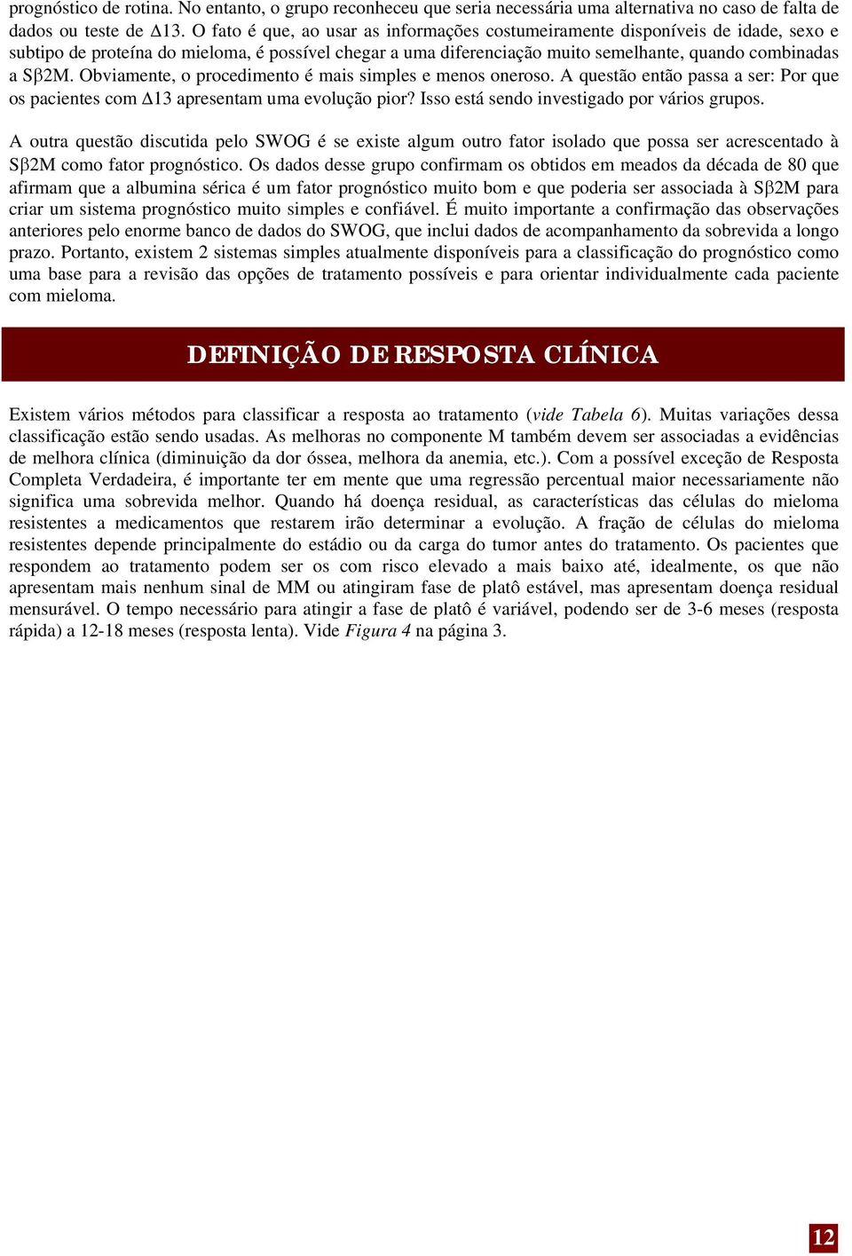 Obviamente, o procedimento é mais simples e menos oneroso. A questão então passa a ser: Por que os pacientes com 13 apresentam uma evolução pior? Isso está sendo investigado por vários grupos.