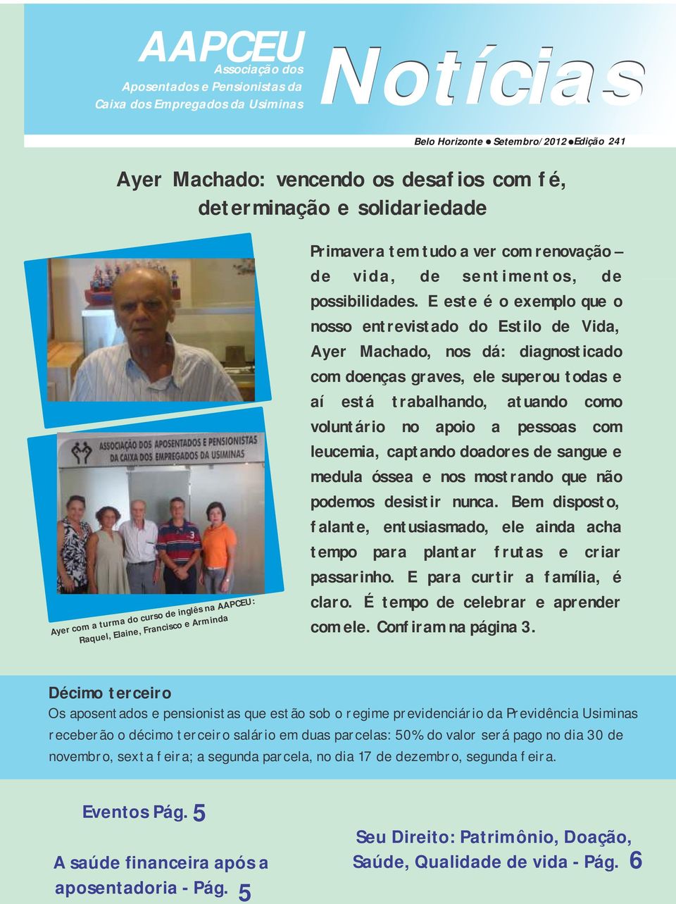 E este é o exemplo que o nosso entrevistado do Estilo de Vida, Ayer Machado, nos dá: diagnosticado com doenças graves, ele superou todas e aí está trabalhando, atuando como voluntário no apoio a