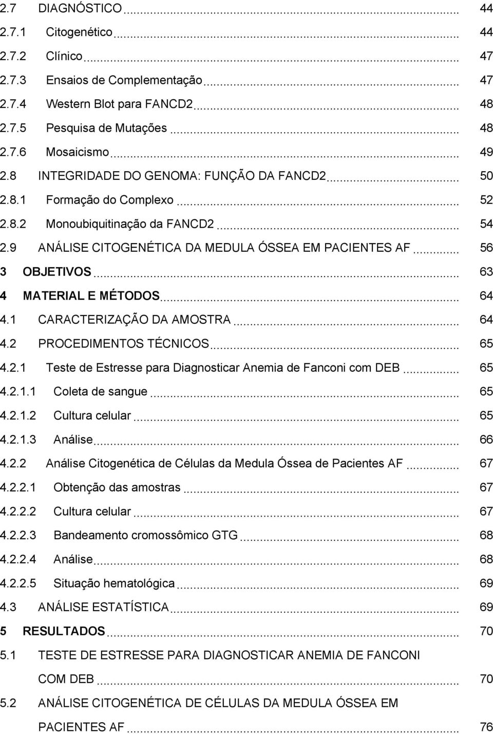 .. 63 4 MATERIAL E MÉTODOS... 64 4.1 CARACTERIZAÇÃO DA AMOSTRA... 64 4.2 PROCEDIMENTOS TÉCNICOS... 65 4.2.1 Teste de Estresse para Diagnosticar Anemia de Fanconi com DEB... 65 4.2.1.1 Coleta de sangue.