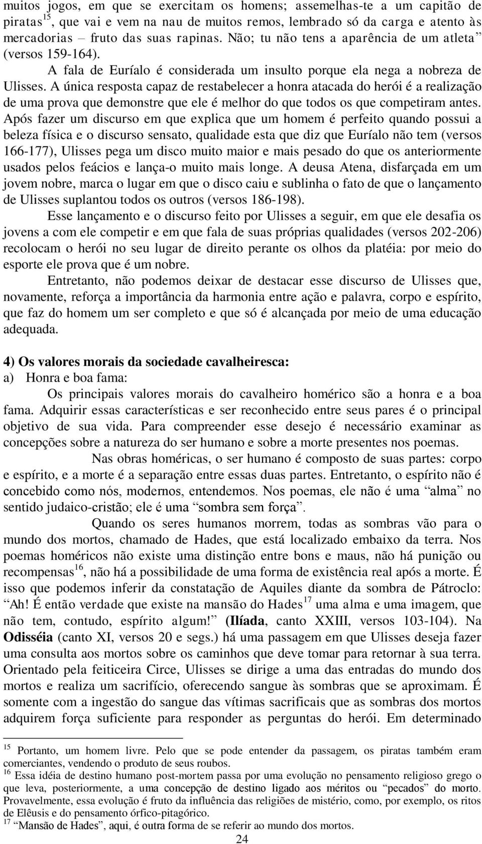 A única resposta capaz de restabelecer a honra atacada do herói é a realização de uma prova que demonstre que ele é melhor do que todos os que competiram antes.