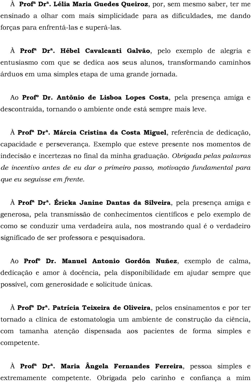 Antônio de Lisboa Lopes Costa, pela presença amiga e descontraída, tornando o ambiente onde está sempre mais leve. À Profª Drª.