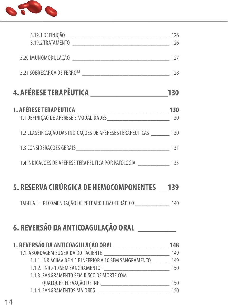 RESERVA CIRÚRGICA DE HEMOCOMPONENTES 139 TABELA I RECOMENDAÇÃO DE PREPARO HEMOTERÁPICO 140 14 6. REVERSÃO DA ANTICOAGULAÇÃO ORAL 1. REVERSÃO DA ANTICOAGULAÇÃO ORAL 148 1.1. ABORDAGEM SUGERIDA DO PACIENTE 149 1.