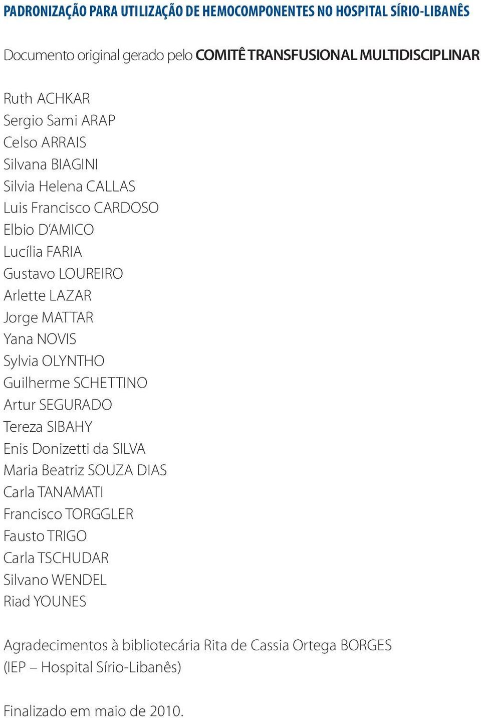 NOVIS Sylvia OLYNTHO Guilherme SCHETTINO Artur SEGURADO Tereza SIBAHY Enis Donizetti da SILVA Maria Beatriz SOUZA DIAS Carla TANAMATI Francisco TORGGLER Fausto