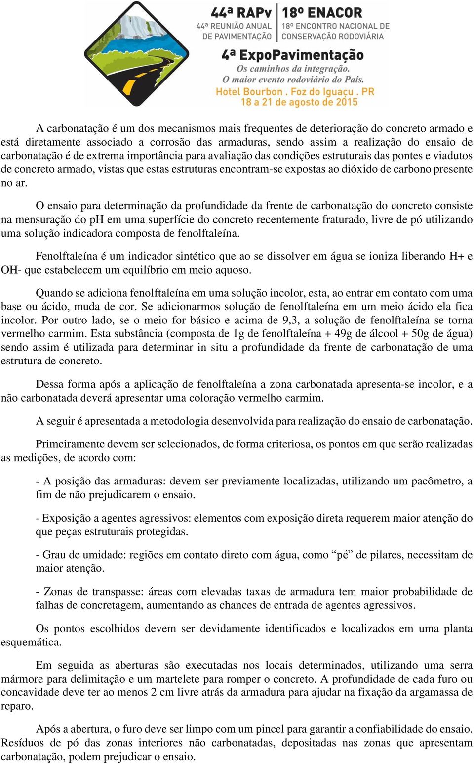 O ensaio para determinação da profundidade da frente de carbonatação do concreto consiste na mensuração do ph em uma superfície do concreto recentemente fraturado, livre de pó utilizando uma solução