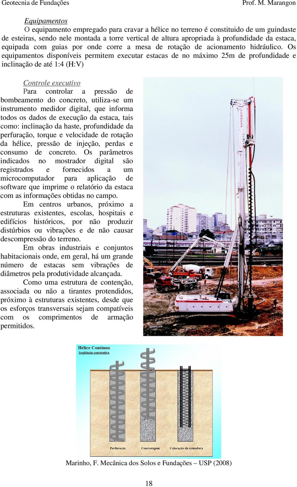 Os equipamentos disponíveis permitem executar estacas de no máximo 25m de profundidade e inclinação de até 1:4 (H:V) Controle executivo Para controlar a pressão de bombeamento do concreto, utiliza-se