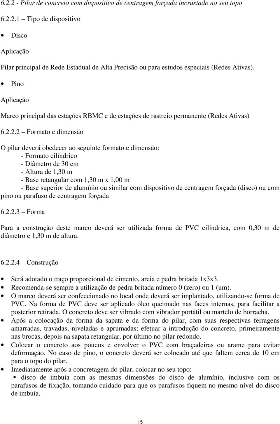 2.2 Formato e dimensão O pilar deverá obedecer ao seguinte formato e dimensão: - Formato cilíndrico - Diâmetro de 30 cm - Altura de 1,30 m - Base retangular com 1,30 m x 1,00 m - Base superior de