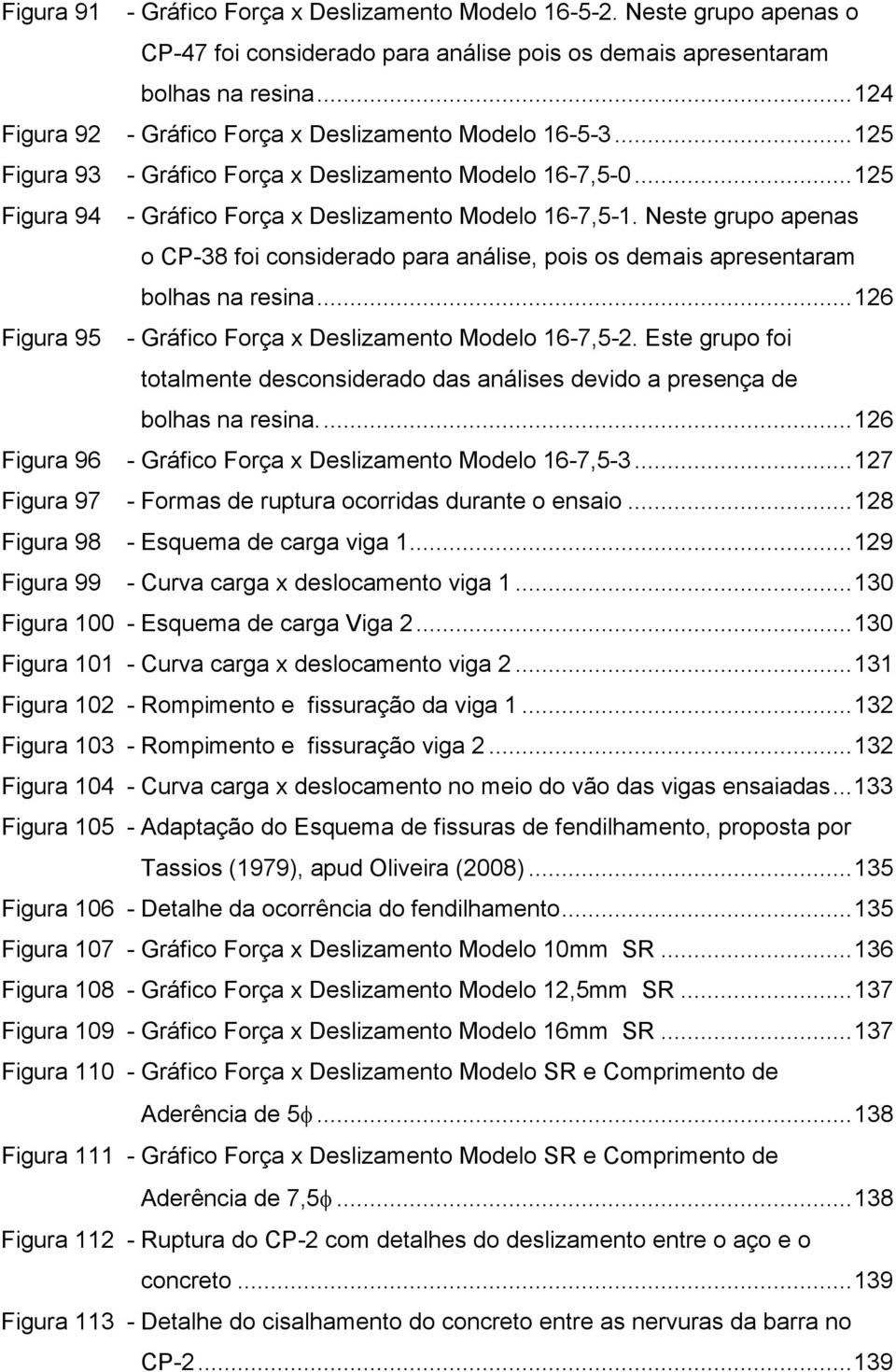 Neste grupo apenas o CP-38 foi considerado para análise, pois os demais apresentaram bolhas na resina...126 Figura 95 - Gráfico Força x Deslizamento Modelo 16-7,5-2.