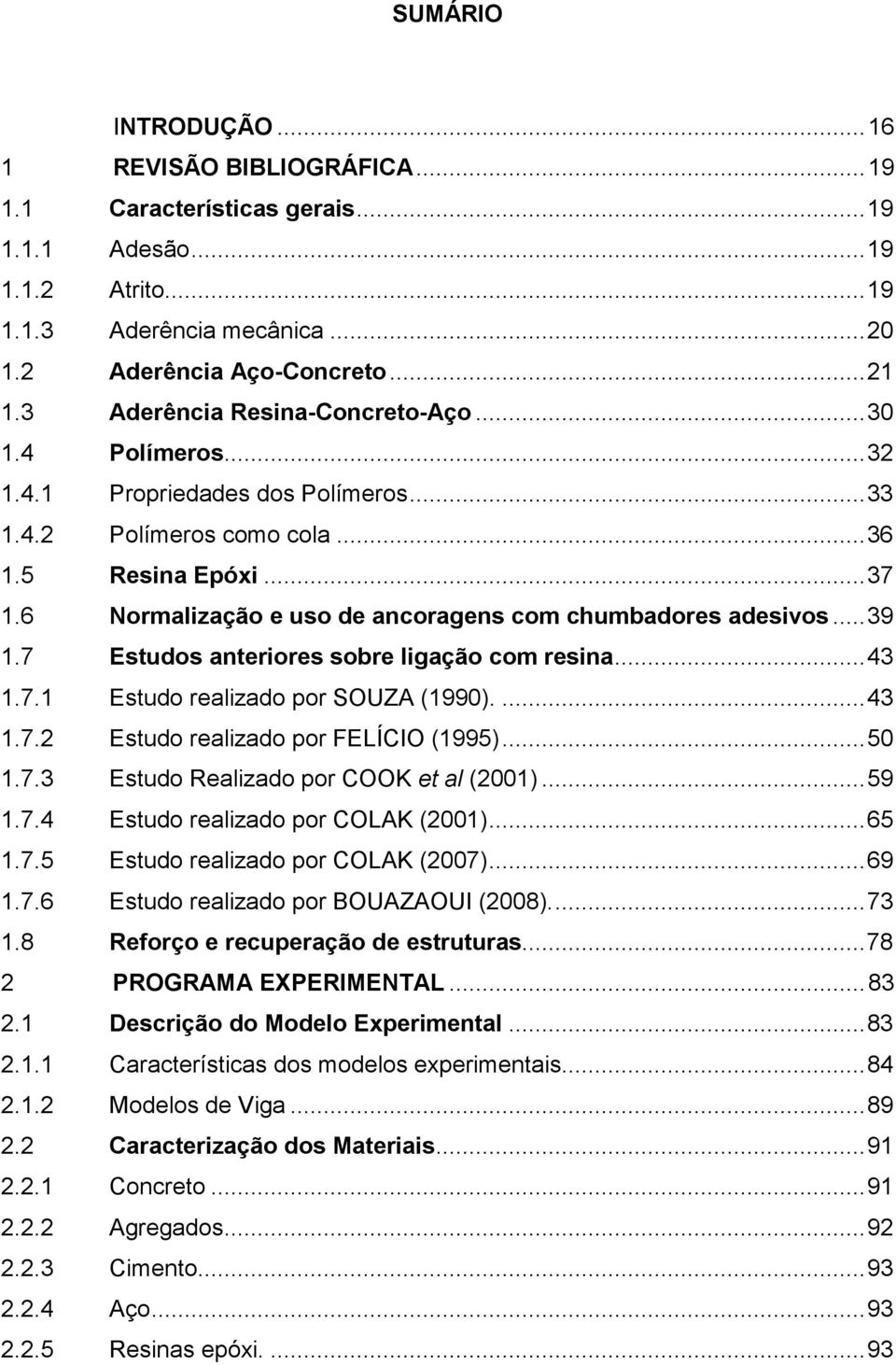 6 Normalização e uso de ancoragens com chumbadores adesivos...39 1.7 Estudos anteriores sobre ligação com resina...43 1.7.1 Estudo realizado por SOUZA (1990)....43 1.7.2 Estudo realizado por FELÍCIO (1995).