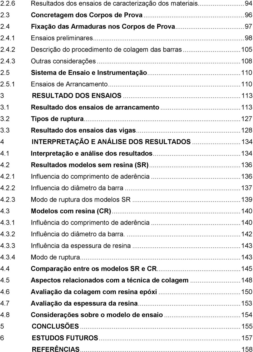 ..127 3.3 Resultado dos ensaios das vigas...128 4 INTERPRETAÇÃO E ANÁLISE DOS RESULTADOS...134 4.1 Interpretação e análise dos resultados...134 4.2 Resultados modelos sem resina (SR)...136 4.2.1 Influencia do comprimento de aderência.