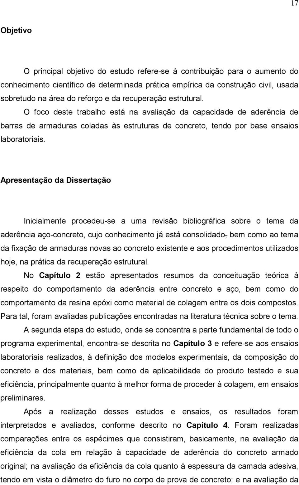 Apresentação da Dissertação Inicialmente procedeu-se a uma revisão bibliográfica sobre o tema da aderência aço-concreto, cujo conhecimento já está consolidado, bem como ao tema da fixação de