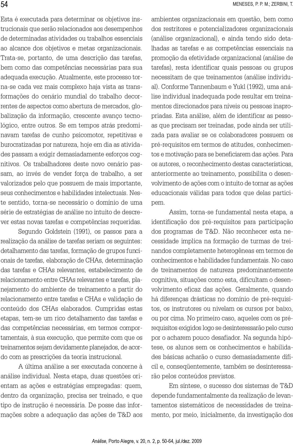 Atualmente, este processo torna-se cada vez mais complexo haja vista as transformações do cenário mundial do trabalho decorrentes de aspectos como abertura de mercados, globalização da informação,