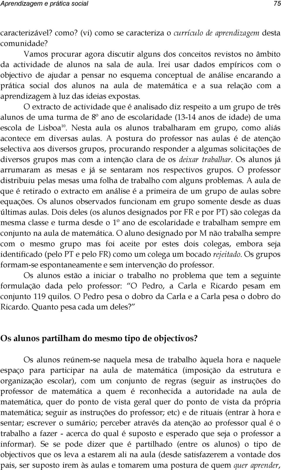 Irei usar dados empíricos com o objectivo de ajudar a pensar no esquema conceptual de análise encarando a prática social dos alunos na aula de matemática e a sua relação com a aprendizagem à luz das