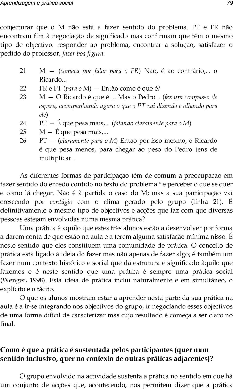 21 M (começa por falar para o FR) Não, é ao contrário,... o Ricardo... 22 FR e PT (para o M) Então como é que é? 23 M O Ricardo é que é... Mas o Pedro.