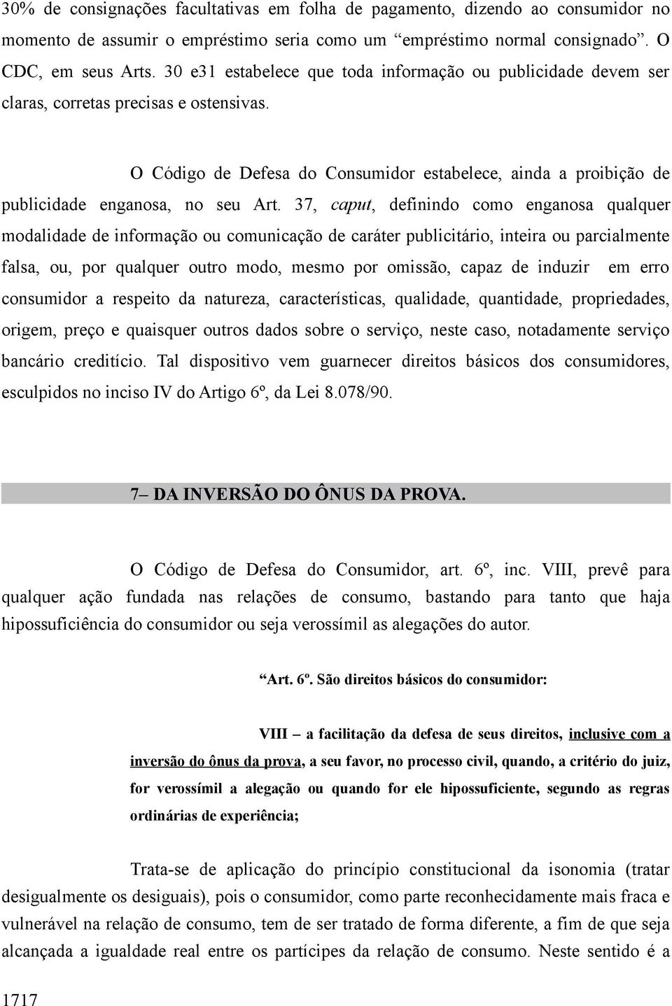 O Código de Defesa do Consumidor estabelece, ainda a proibição de publicidade enganosa, no seu Art.