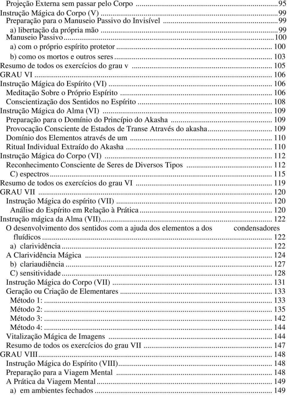 .. 106 Meditação Sobre o Próprio Espírito... 106 Conscientização dos Sentidos no Espírito... 108 Instrução Mágica do Alma (VI)... 109 Preparação para o Domínio do Princípio do Akasha.