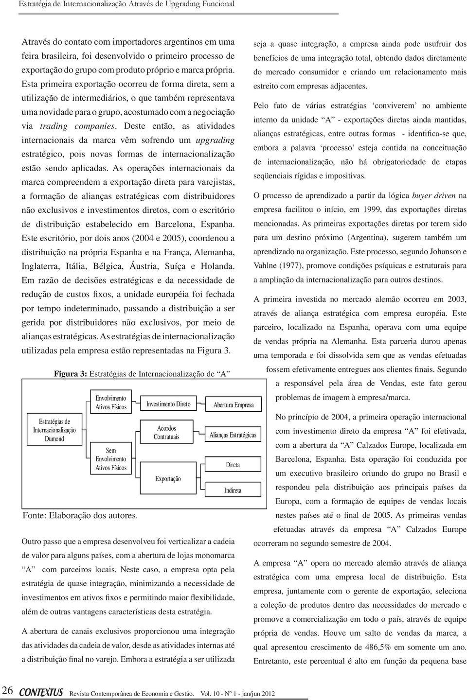 do mercado consumidor e criando um relacionamento mais Esta primeira exportação ocorreu de forma direta, sem a estreito com empresas adjacentes.