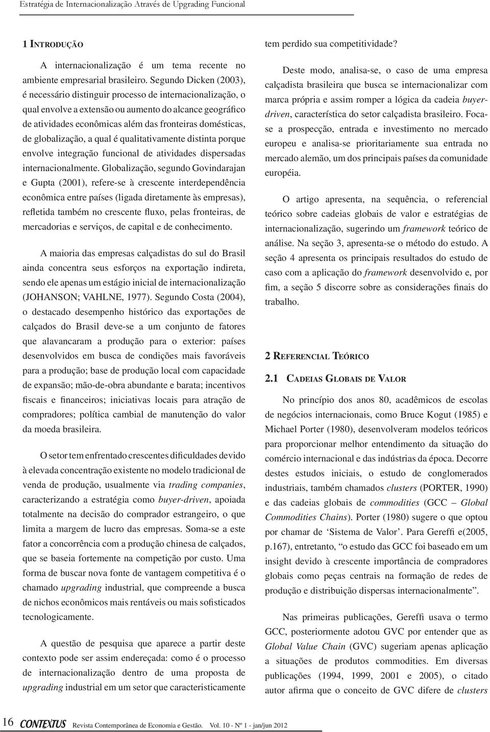 globalização, a qual é qualitativamente distinta porque envolve integração funcional de atividades dispersadas internacionalmente.