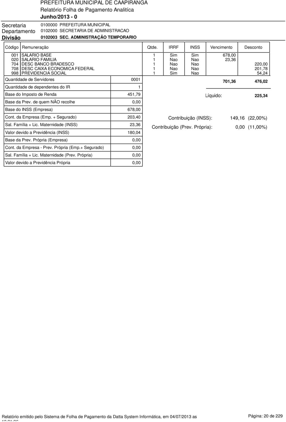 PREVIDENCIA SOCIAL 1 Sim Nao 54,24 Quantidade de Servidores 0001 701,36 476,02 Quantidade de dependentes do IR 1 Base do Imposto de Renda Base da Prev. de quem NÃO recolhe Base do INSS (Empresa) Cont.