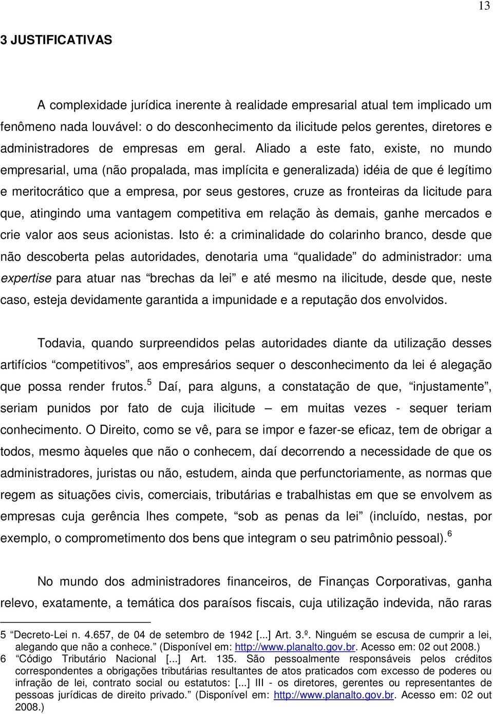 Aliado a este fato, existe, no mundo empresarial, uma (não propalada, mas implícita e generalizada) idéia de que é legítimo e meritocrático que a empresa, por seus gestores, cruze as fronteiras da