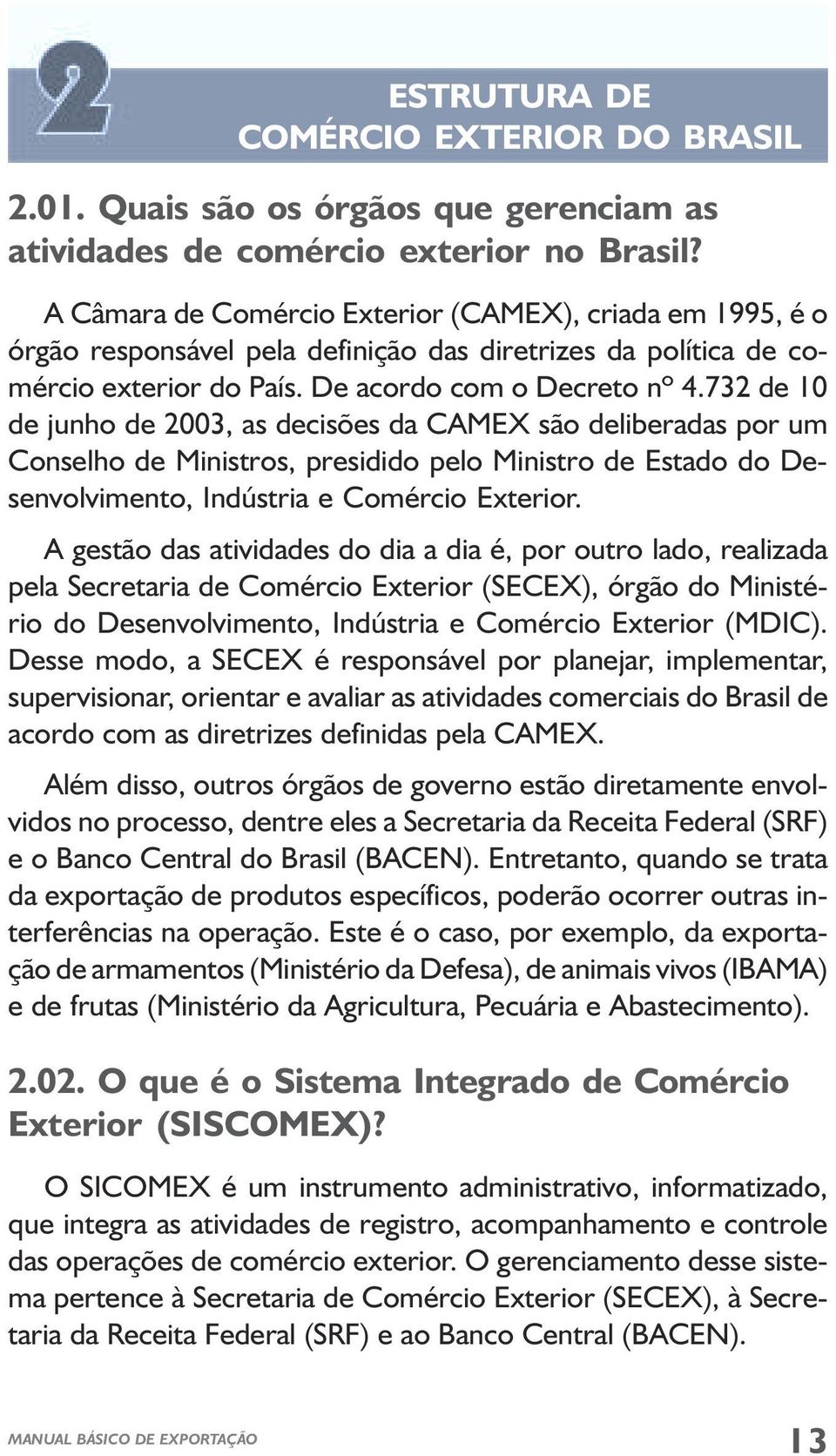 732 de 10 de junho de 2003, as decisões da CAMEX são deliberadas por um Conselho de Ministros, presidido pelo Ministro de Estado do Desenvolvimento, Indústria e Comércio Exterior.