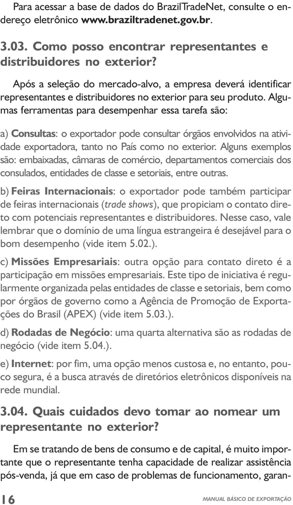 Algumas ferramentas para desempenhar essa tarefa são: a) Consultas: o exportador pode consultar órgãos envolvidos na atividade exportadora, tanto no País como no exterior.