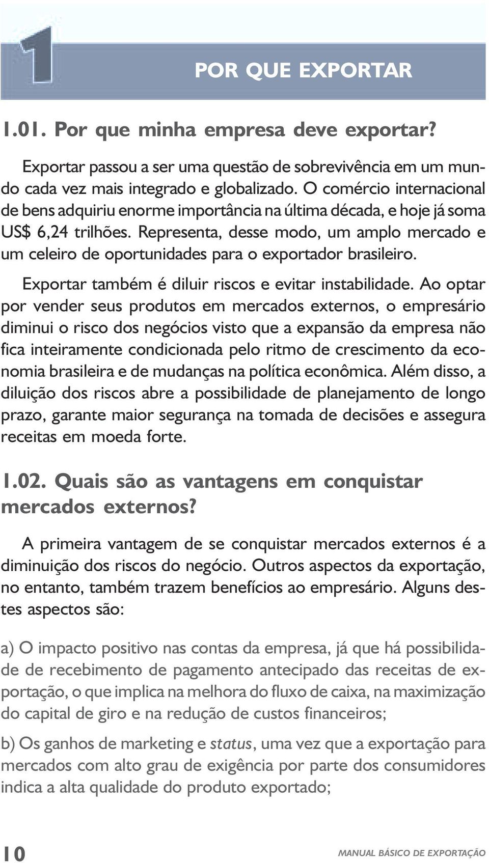 Representa, desse modo, um amplo mercado e um celeiro de oportunidades para o exportador brasileiro. Exportar também é diluir riscos e evitar instabilidade.