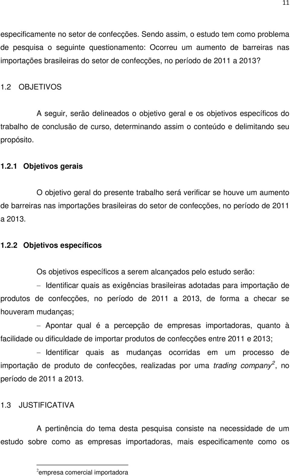 2 OBJETIVOS A seguir, serão delineados o objetivo geral e os objetivos específicos do trabalho de conclusão de curso, determinando assim o conteúdo e delimitando seu propósito. 1.2.1 Objetivos gerais O objetivo geral do presente trabalho será verificar se houve um aumento de barreiras nas importações brasileiras do setor de confecções, no período de 2011 a 2013.