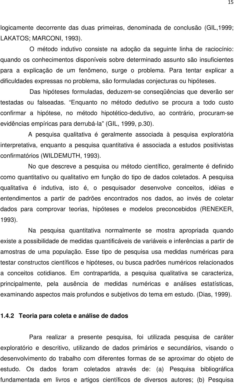 problema. Para tentar explicar a dificuldades expressas no problema, são formuladas conjecturas ou hipóteses. Das hipóteses formuladas, deduzem-se conseqüências que deverão ser testadas ou falseadas.