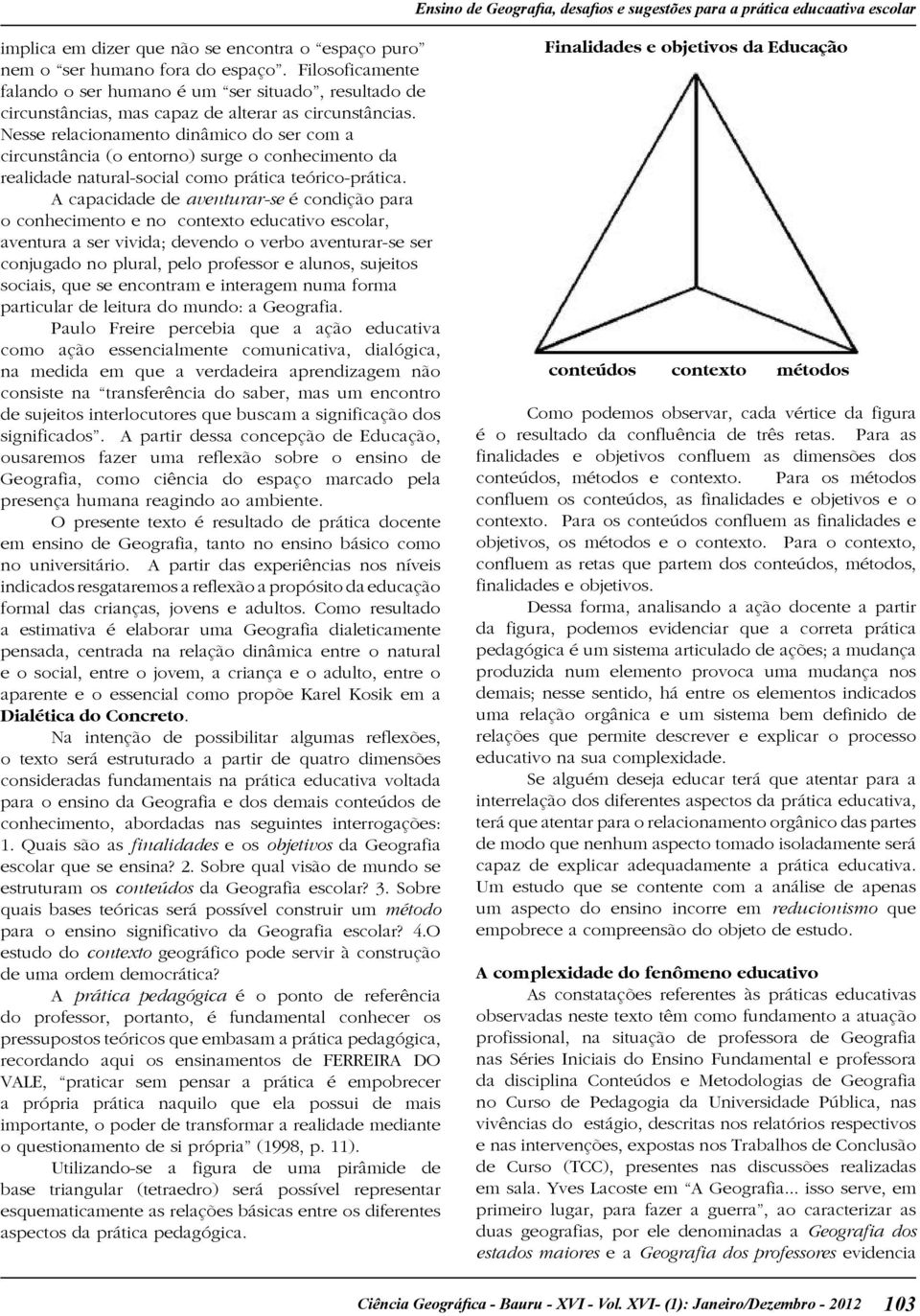 Nesse relacionamento dinâmico do ser com a circunstância (o entorno) surge o conhecimento da realidade natural-social como prática teórico-prática.