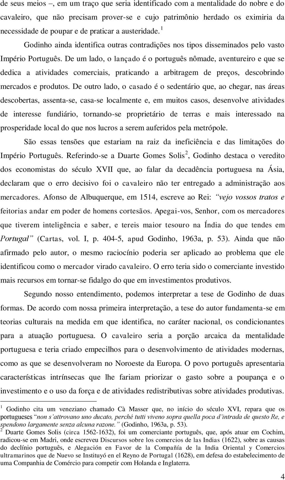 De um lado, o lançado é o português nômade, aventureiro e que se dedica a atividades comerciais, praticando a arbitragem de preços, descobrindo mercados e produtos.