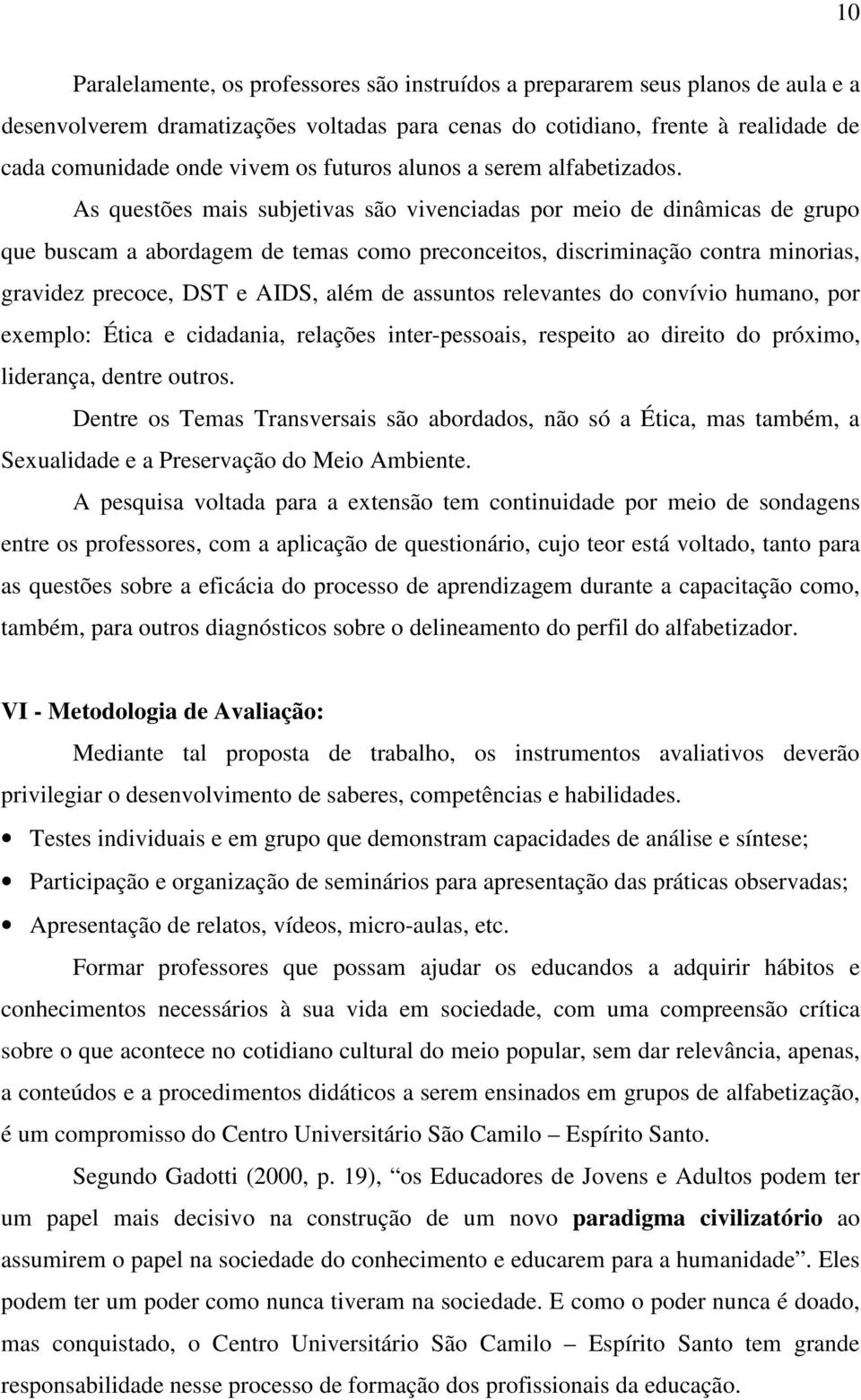 As questões mais subjetivas são vivenciadas por meio de dinâmicas de grupo que buscam a abordagem de temas como preconceitos, discriminação contra minorias, gravidez precoce, DST e AIDS, além de