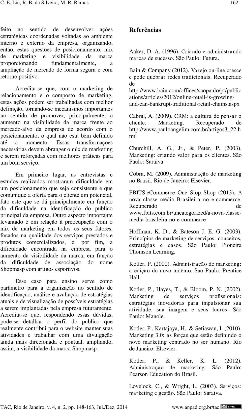 Ramos 162 feito no sentido de desenvolver ações estratégicas coordenadas voltadas ao ambiente interno e externo da empresa, organizando, então, estas questões de posicionamento, mix de marketing e